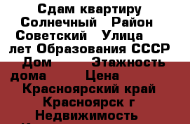 Сдам квартиру. Солнечный › Район ­ Советский › Улица ­ 60 лет Образования СССР › Дом ­ 62 › Этажность дома ­ 16 › Цена ­ 10 000 - Красноярский край, Красноярск г. Недвижимость » Квартиры аренда   . Красноярский край,Красноярск г.